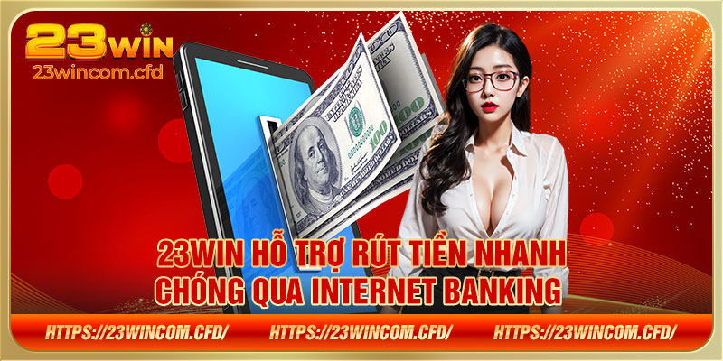 23WIN hỗ trợ rút tiền nhanh chóng qua Internet Banking 