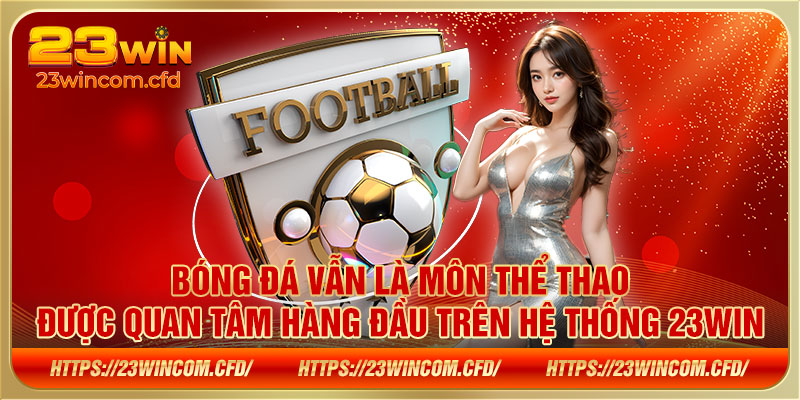 Bóng đá vẫn là môn thể thao được quan tâm hàng đầu trên hệ thống 23WIN