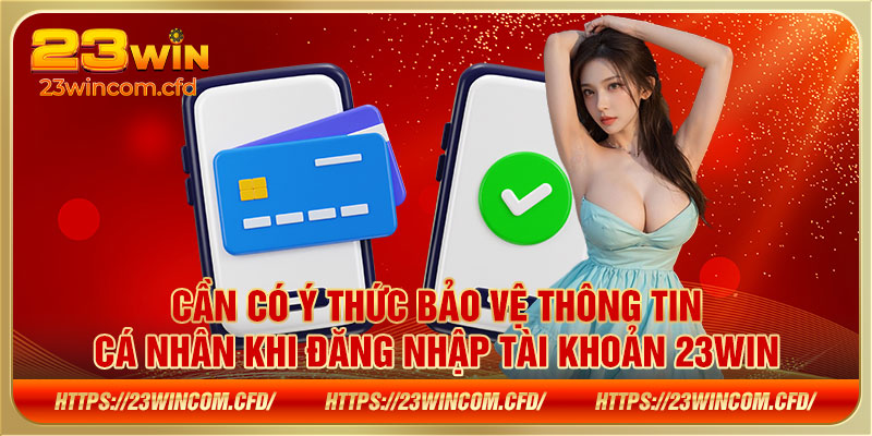 Cần có ý thức bảo vệ thông tin cá nhân khi đăng nhập tài khoản 23WIN