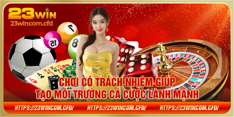 Chơi có trách nhiệm giúp tạo môi trường cá cược lành mạnh