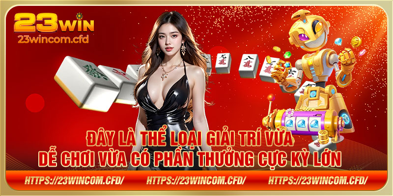 Đây là thể loại giải trí vừa dễ chơi vừa có phần thưởng cực kỳ lớn