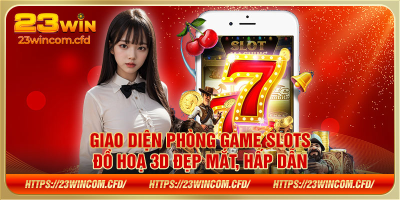 Giao diện phòng game Slots đồ hoạ 3D đẹp mắt, hấp dẫn