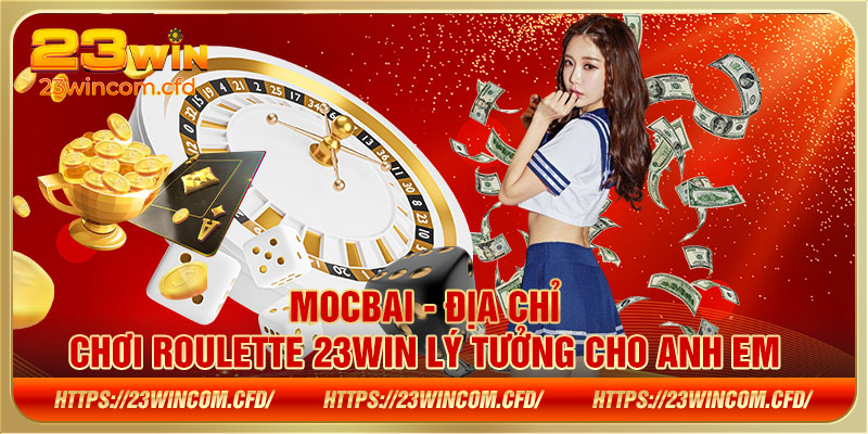  Mocbai - Địa chỉ chơi Roulette 23win lý tưởng cho anh em