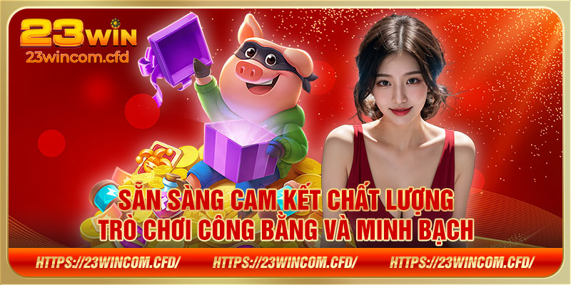 Sẵn sàng cam kết chất lượng trò chơi công bằng và minh bạch