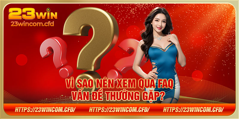 Vì sao nên xem qua FAQ - Vấn đề thường gặp? 